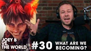 Joey B vs. the World #30: What Are We Becoming?