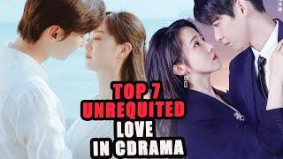 Top 7  Chinese Drama About Unrequited Love Stories || Chinese Drama Eng Sub