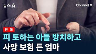 [단독]피 토하는 아들 방치하고 사망 보험 든 엄마 / 채널A / 뉴스A