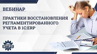 Вебинар «Практики восстановления регламентированного учета в 1C:ERP»