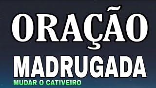 ORAÇÃO DA MADRUGADA PARA MUDAR O CATIVAS