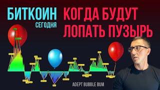 БИТКОИН  КОГДА БУДУТ НАДУВАТЬ И ЛОПАТЬ ПУЗЫРЬ [Adept bubble BUM]