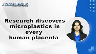 Research discovers microplastics in every human placenta