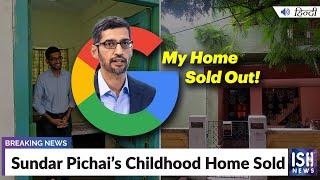 Sundar Pichai’s Childhood Home Sold | ISH News