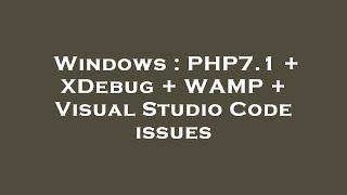 Windows : PHP7.1 + XDebug + WAMP + Visual Studio Code issues