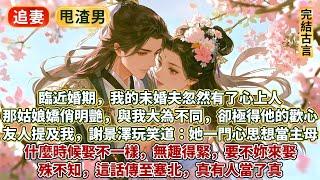 完結追妻火葬場HE文：臨近婚期，我的未婚夫忽然有了心上人。那姑娘嬌俏明艷，與我大為不同，卻極得他歡心。友人提及我，謝景澤的神情淡然，玩笑道：她一門心思想當主母，什麼時候娶不一樣，無趣得緊，要不妳來娶？