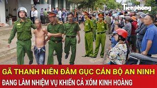 Thời sự nóng: Gã thanh niên đâm gục cán bộ an ninh đang làm nhiệm vụ khiến cả xóm kinh hoàng
