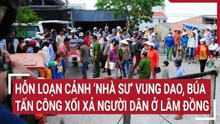 Điểm nóng: Hỗn loạn cảnh người mặc áo nhà sư vung dao, búa tấn công xối xả người dân ở Lâm Đồng