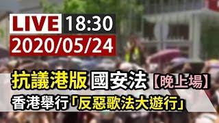 【完整公開】LIVE 抗議港版國安法 香港舉行「反惡歌法大遊行」（晚上場）