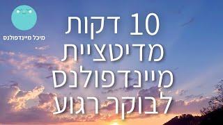 מיינדפולנס: 10 דקות מדיטציה לבוקר רגוע | מיכל מיינדפולנס