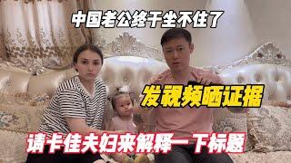 中国老公终于坐不住了，发视频晒证据，请卡佳夫妇来解释一下标题