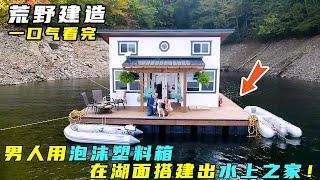 荒野建造：男人用泡沫塑料箱，在湖面搭建出水上之家！