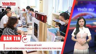 Bản tin mới nhất: Bộ Nội vụ đề xuất cán bộ không hoàn thành nhiệm vụ 1 năm sẽ bị tinh giản