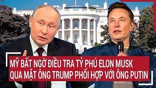 Bản tin Thế giới 17/11:Mỹ bất ngờ điều tra tỷ phú Elon Musk qua mặt ông Trump phối hợp với ông Putin