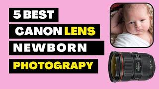 5 Best Canon Lens For Newborn Photography | Baby Lens Photography 2023