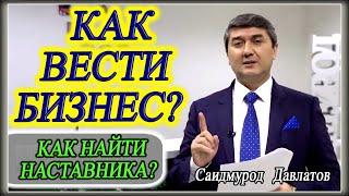 Как вести бизнес? | Как найти наставника?. Саидмурод Давлатов