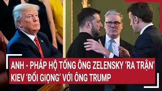 Thời sự quốc tế: Anh - Pháp hộ tống ông Zelensky ‘ra trận’, Kiev ‘đổi giọng’ với ông Trump