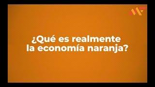 ¿QUÉ ES LA ECONOMÍA NARANJA? 