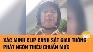 Xác minh clip Cảnh sát giao thông phát ngôn thiếu chuẩn mực