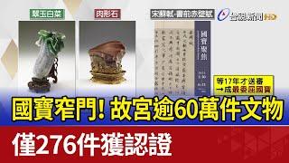 國寶窄門！ 故宮逾60萬件文物僅276件獲認證