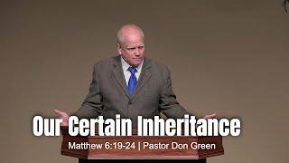 Our Certain Inheritance (Matthew 6:19-24) Pastor Don Green