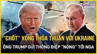 “Chốt” xong thỏa thuận với Ukraine, Tổng thống Trump gửi thông điệp bất ngờ tới ông Putin