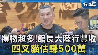 禮物超多!館長大陸行豐收 四叉貓估賺500萬｜TVBS新聞 @TVBSNEWS02