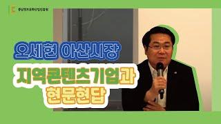 [충남콘텐츠기업지원센터]오세현 아산시장, 지역콘텐츠기업과 현문현답!