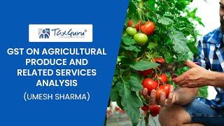 GST on Agricultural Produce and related services. Analysis by CA Umesh Sharma