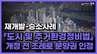 [재개발-승소사례] 『도시 및 주거환경정비법』 개정 전 조례가 적용되어 분양권이 인정된 사례