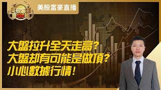 【美股富豪】大盘拉升全天走高？大盘却有可能是做顶？小心数据行情！