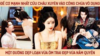 Đế cơ mạnh nhất cửu châu xuyên vào công chúa vô dụng 1 đường dẹp loạn vừa ôm trai đẹp vừa nắm quyền