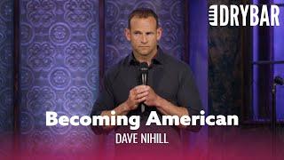 Becoming An American Is Easier Than You Think. Dave Nihill