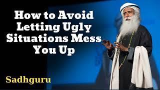 How to Avoid Letting Ugly Situations Mess You Up- Sadhguru Spiritual Teacher