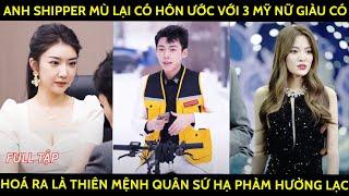 Anh shipper mù lại có hôn ước với 3 mỹ nữ giàu có hoá ra anh là thiên mệnh quân sứ hạ phàm hưởng lạc