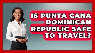 Is Punta Cana Dominican Republic Safe To Travel? - Central America Uncovered
