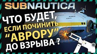 Subnautica ЧТО БУДЕТ ЕСЛИ ПОЧИНИТЬ АВРОРУ ДО ВЗРЫВА?