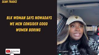 BLK WOMAN SAYS NOWADAYS WE MEN CONSIDER GOOD WOMEN BORING #viral