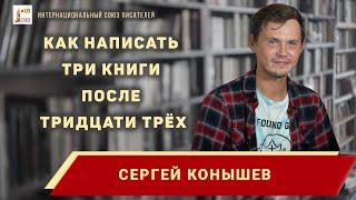 Как написать три книги после тридцати трёх? Сергей Конышев