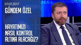 Hayatımızı nasıl kontrol altına alacağız? - Gündem Özel 07.07.2017 Cuma