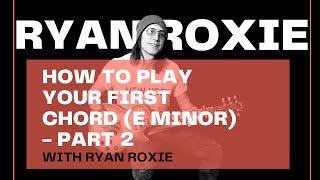 RYAN ROXIE -  HOW TO PLAY YOUR FIRST CHORD (E MINOR) - PART 2