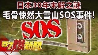 日本30年未解之謎 毛骨悚然「大雪山SOS事件」！《57爆新聞》精選篇 網路獨播版