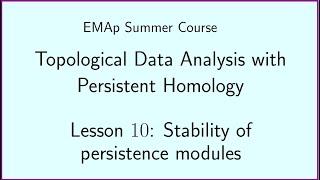 EMAp Summer Course - TDA w PH - Lesson #10 Stability of persistence modules