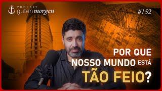 Guten Morgen 152: Por que nosso mundo está tão feio?