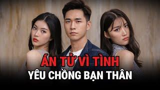 Án Tử Vì Tình - Yêu Chồng Bạn Thân - Kỳ Án Trung Quốc - Giải Mã Bí Ẩn