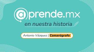 @prende.mx en nuestra historia - Antonio  Vázquez | Camarógrafo