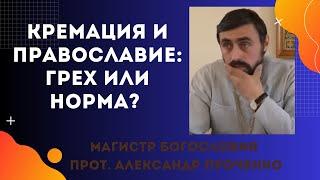 КРЕМАЦИЯ и Православие: Грех или Норма? Прот. Александр Проченко