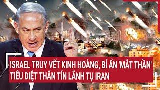 Thời sự quốc tế: Israel truy vết kinh hoàng, bí ẩn 'mắt thần' tiêu diệt thân tín lãnh tụ Iran