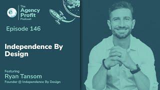 Independence by Design w/ Ryan Tansom: Agency Profit Podcast #146