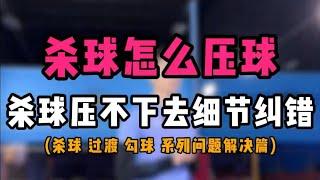 杀球怎么压球？杀球压不下去杀不尖问题细节纠错！不止杀球。还有过渡勾球等